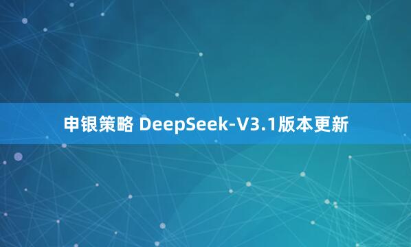 申银策略 DeepSeek-V3.1版本更新