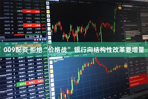009配资 拒绝“价格战” 银行向结构性改革要增量