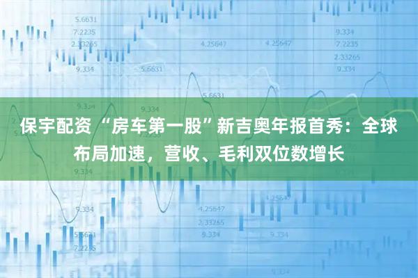 保宇配资 “房车第一股”新吉奥年报首秀：全球布局加速，营收、毛利双位数增长