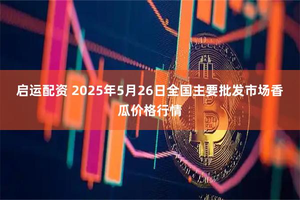 启运配资 2025年5月26日全国主要批发市场香瓜价格行情