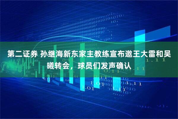 第二证券 孙继海新东家主教练宣布邀王大雷和吴曦转会，球员们发声确认