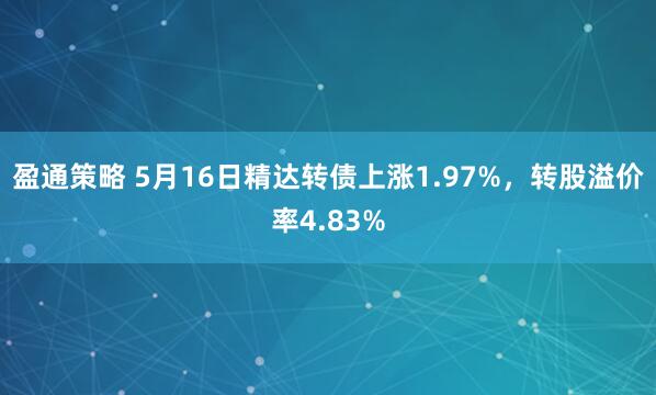 盈通策略 5月16日精达转债上涨1.97%,转股溢价率4.83%