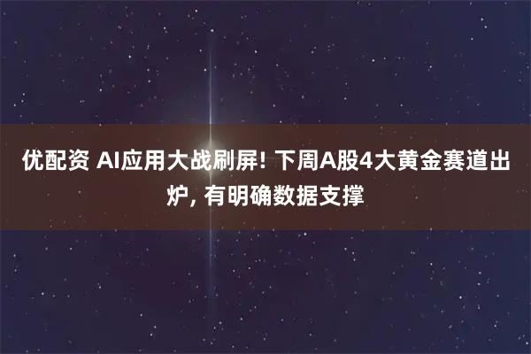优配资 AI应用大战刷屏! 下周A股4大黄金赛道出炉, 有明确数据支撑