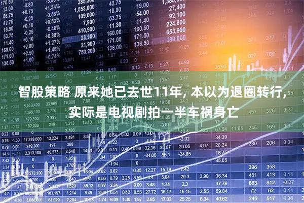 智股策略 原来她已去世11年, 本以为退圈转行, 实际是电视剧拍一半车祸身亡