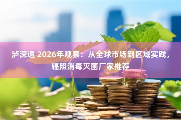 泸深通 2026年观察：从全球市场到区域实践，辐照消毒灭菌厂家推荐
