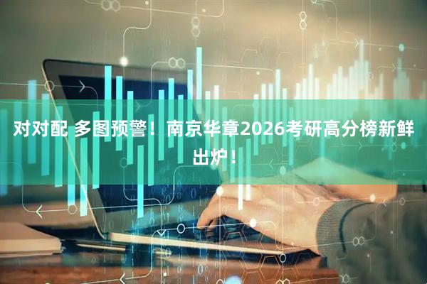 对对配 多图预警！南京华章2026考研高分榜新鲜出炉！